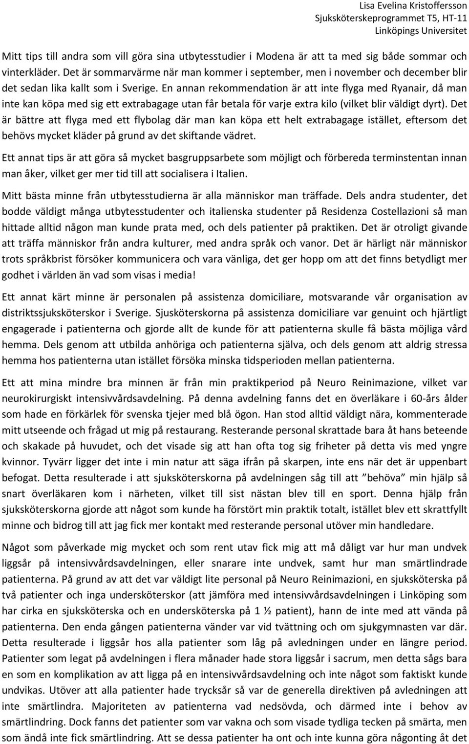 En annan rekommendation är att inte flyga med Ryanair, då man inte kan köpa med sig ett extrabagage utan får betala för varje extra kilo (vilket blir väldigt dyrt).