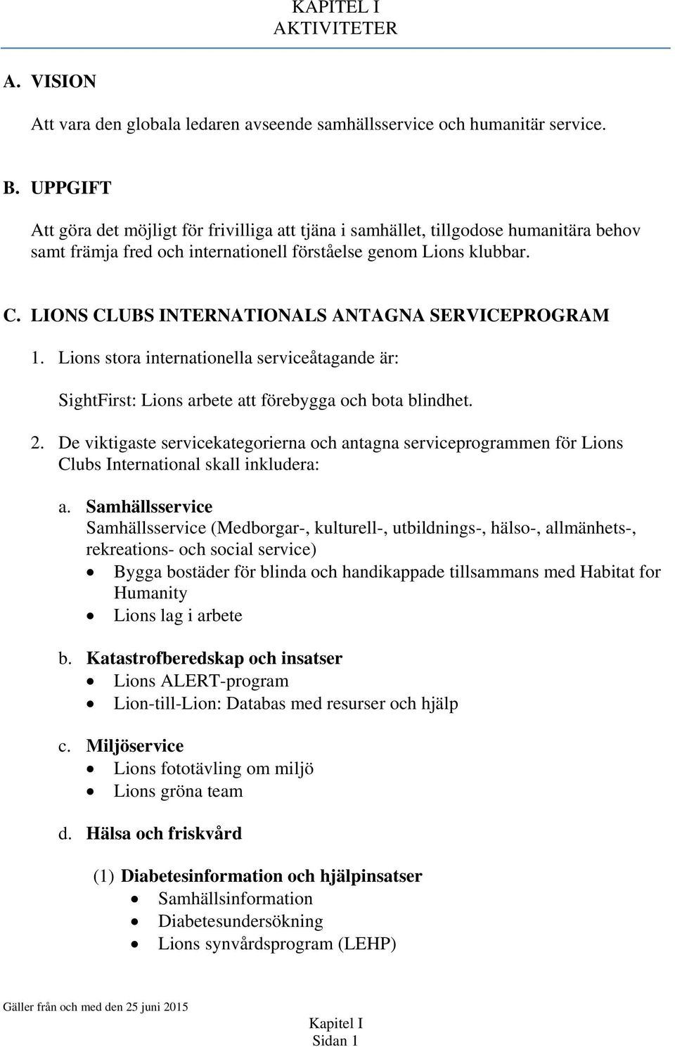 LIONS CLUBS INTERNATIONALS ANTAGNA SERVICEPROGRAM 1. Lions stora internationella serviceåtagande är: SightFirst: Lions arbete att förebygga och bota blindhet. 2.