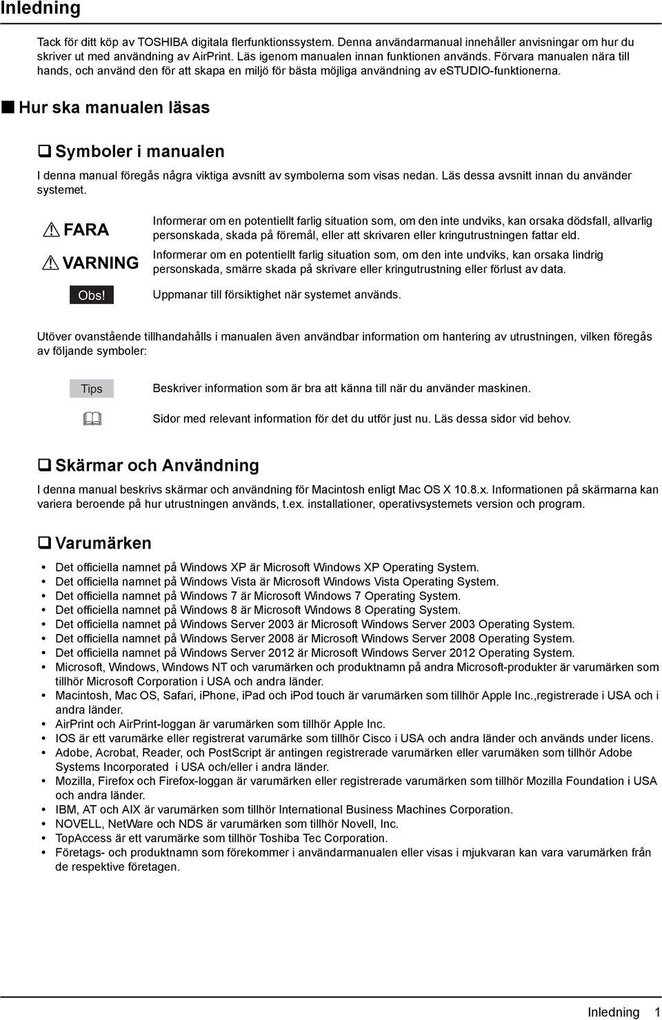 Hur ska manualen läsas Symboler i manualen I denna manual föregås några viktiga avsnitt av symbolerna som visas nedan. Läs dessa avsnitt innan du använder systemet. FARA VARNING Obs!
