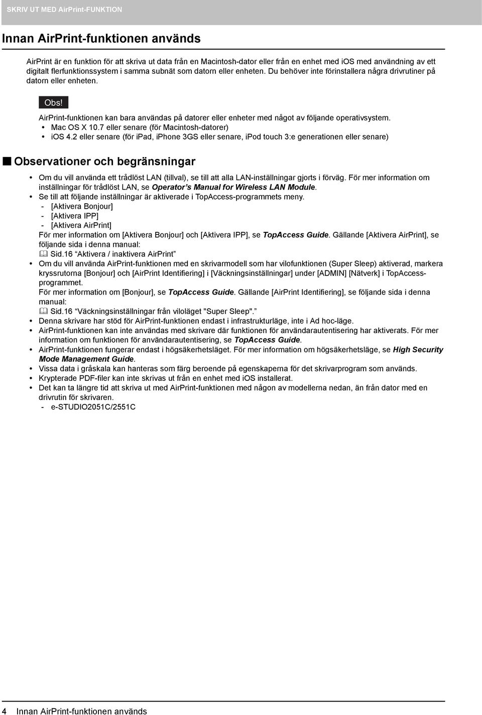 AirPrint-funktionen kan bara användas på datorer eller enheter med något av följande operativsystem. Mac OS X 10.7 eller senare (för Macintosh-datorer) ios 4.