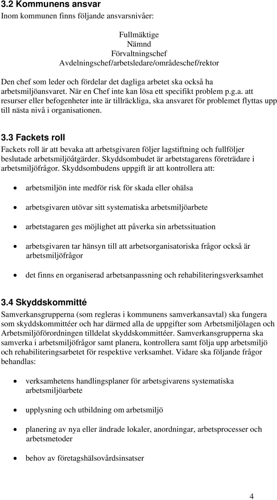 3.3 Fackets roll Fackets roll är att bevaka att arbetsgivaren följer lagstiftning och fullföljer beslutade arbetsmiljöåtgärder. Skyddsombudet är arbetstagarens företrädare i arbetsmiljöfrågor.