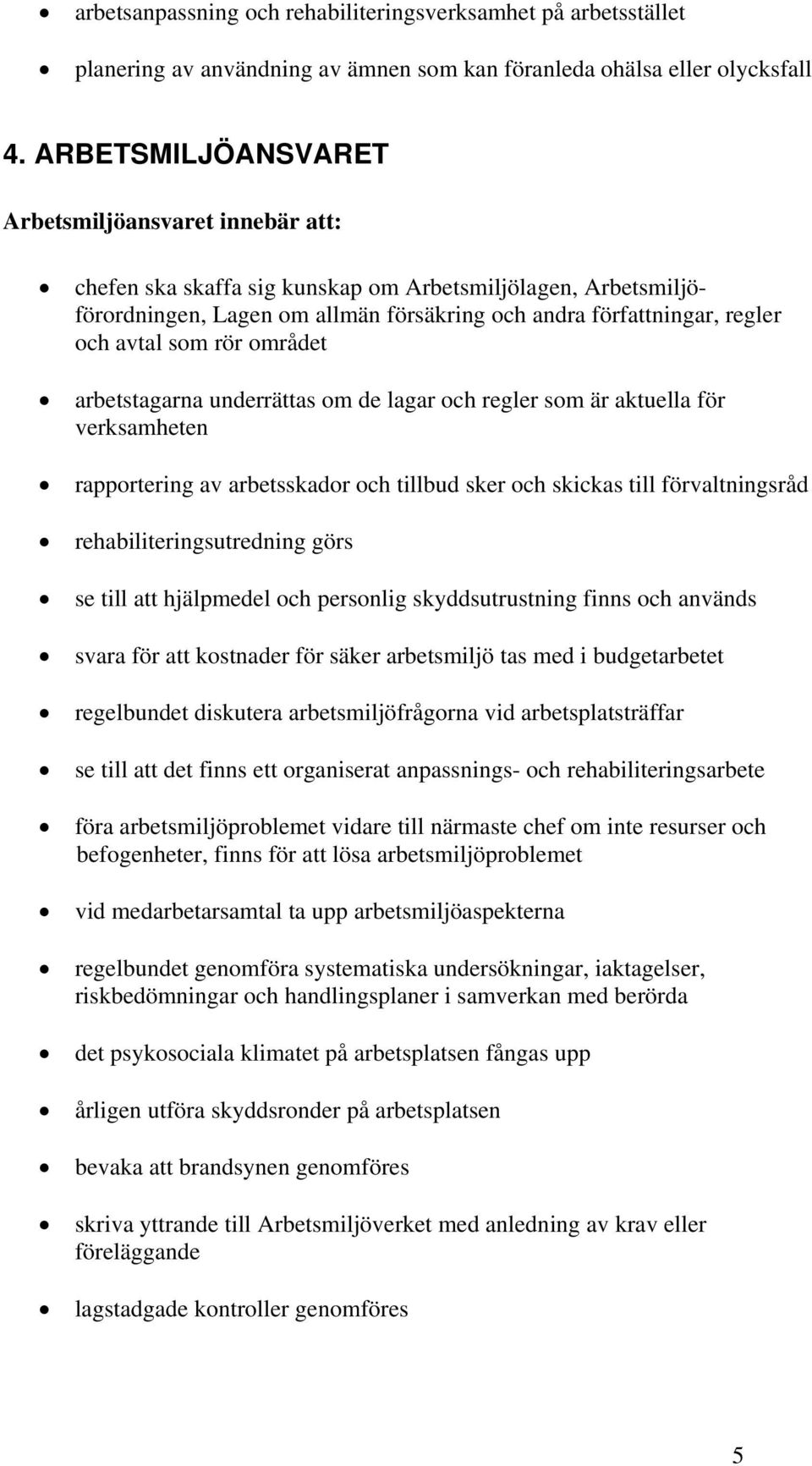 som rör området arbetstagarna underrättas om de lagar och regler som är aktuella för verksamheten rapportering av arbetsskador och tillbud sker och skickas till förvaltningsråd