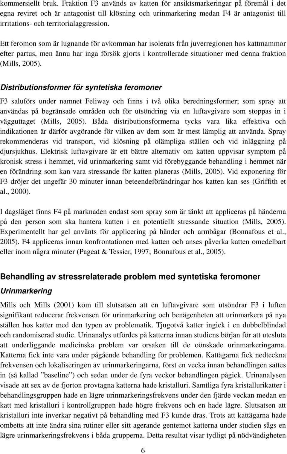 Ett feromon som är lugnande för avkomman har isolerats från juverregionen hos kattmammor efter partus, men ännu har inga försök gjorts i kontrollerade situationer med denna fraktion (Mills, 2005).