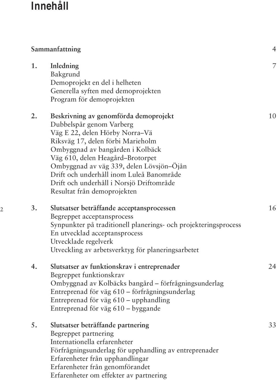 Ombyggnad av väg 339, delen Lövsjön Öjån Drift och underhåll inom Luleå Banområde Drift och underhåll i Norsjö Driftområde Resultat från demoprojekten 2 3.