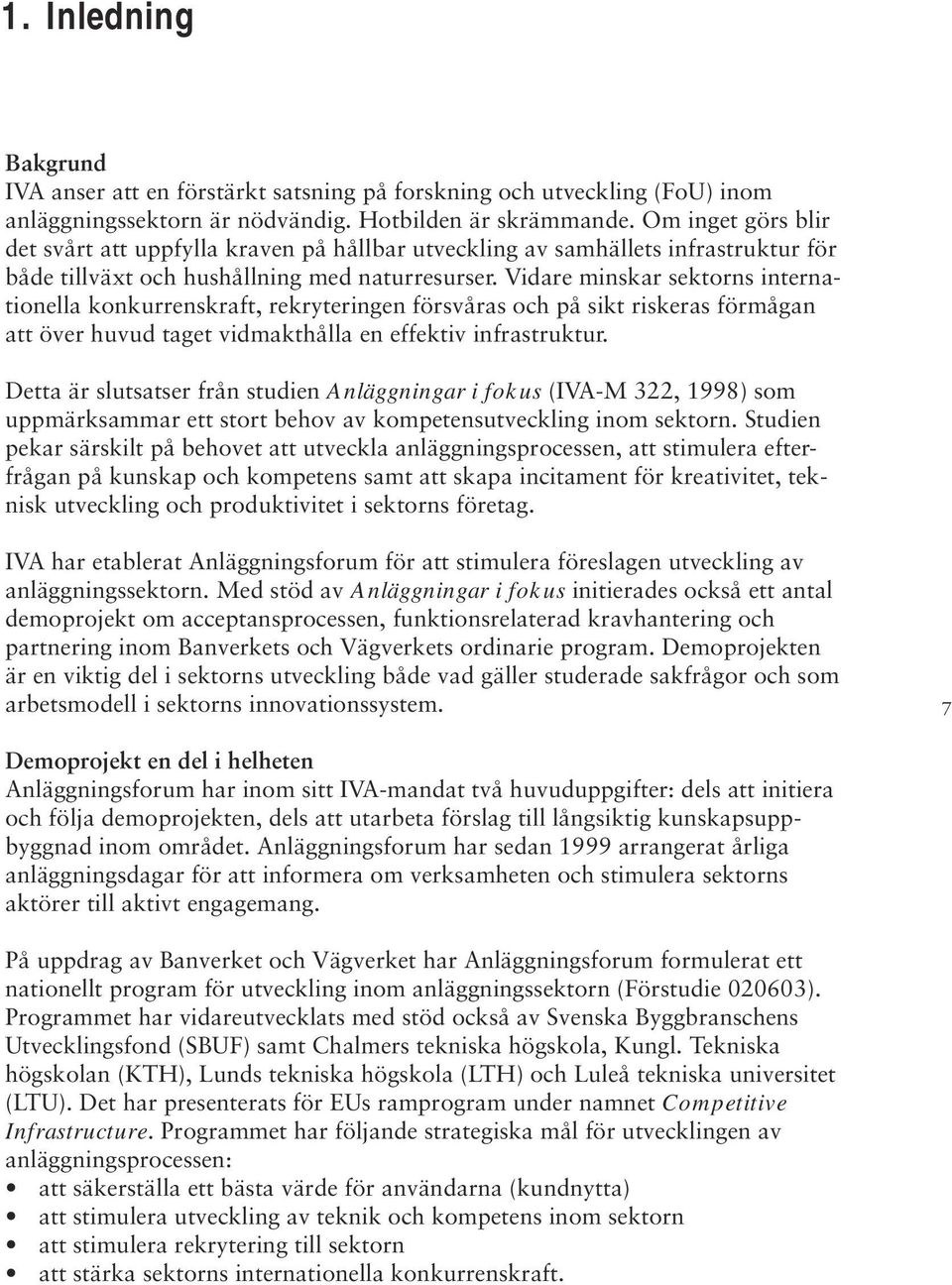 Vidare minskar sektorns internationella konkurrenskraft, rekryteringen försvåras och på sikt riskeras förmågan att över huvud taget vidmakthålla en effektiv infrastruktur.