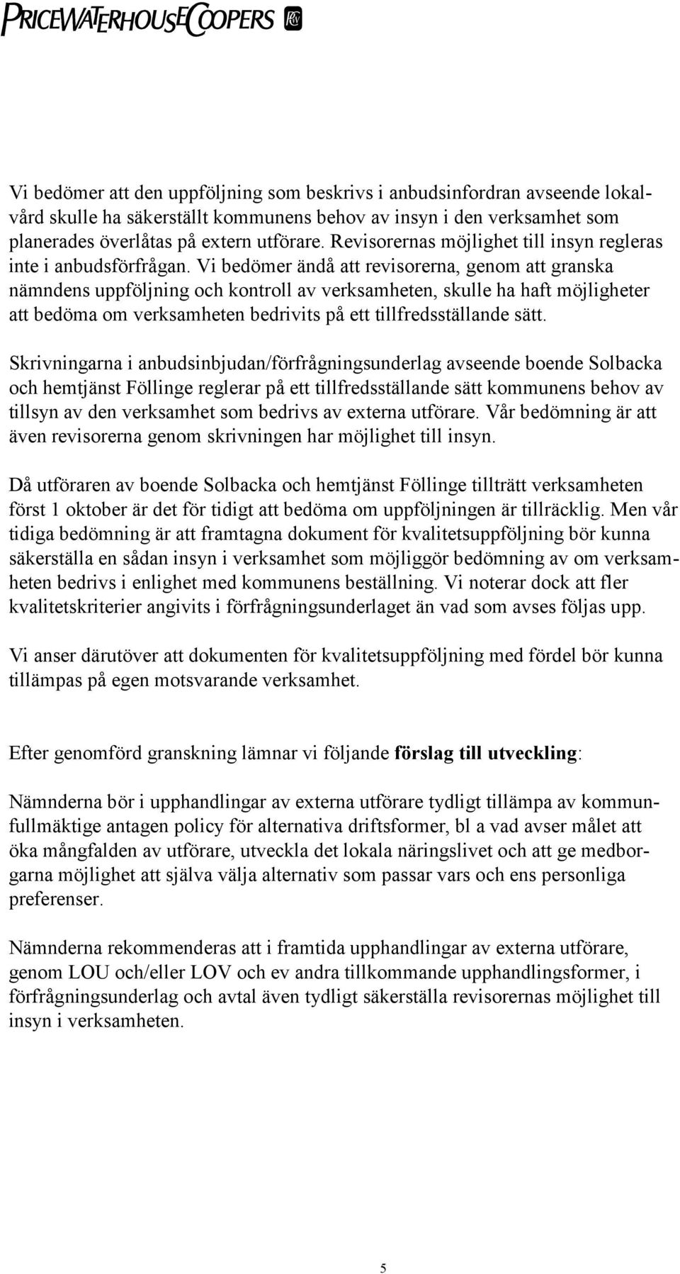 Vi bedömer ändå att revisorerna, genom att granska nämndens uppföljning och kontroll av verksamheten, skulle ha haft möjligheter att bedöma om verksamheten bedrivits på ett tillfredsställande sätt.