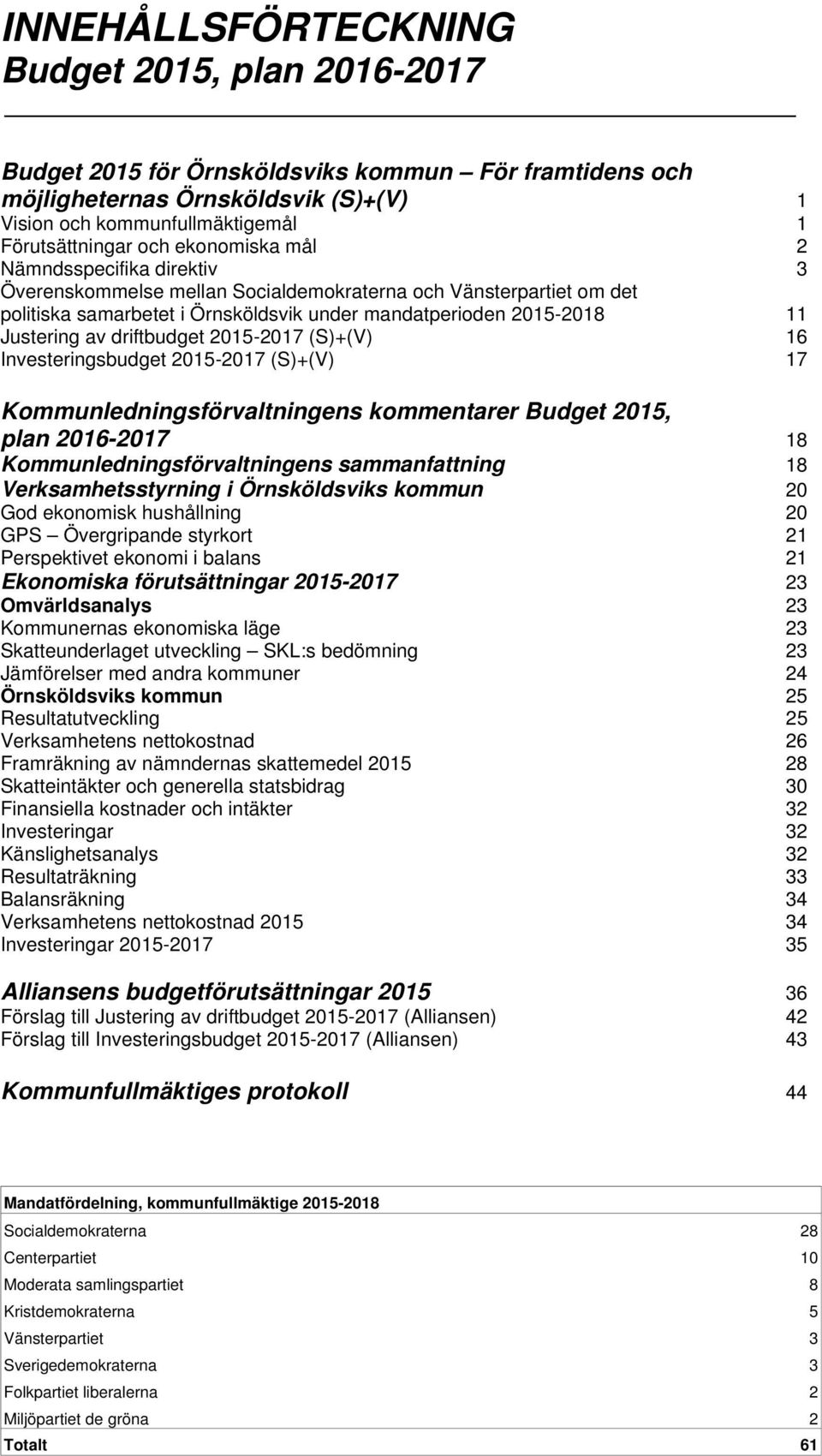 driftbudget 2015-2017 (S)+(V) 16 Investeringsbudget 2015-2017 (S)+(V) 17 Kommunledningsförvaltningens kommentarer Budget 2015, plan 2016-2017 18 Kommunledningsförvaltningens sammanfattning 18