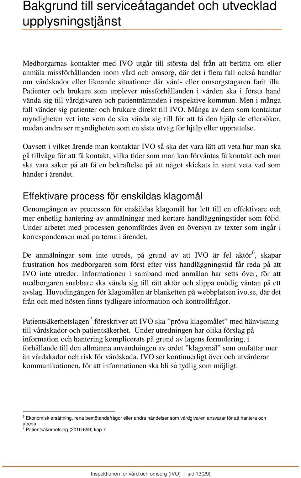Patienter och brukare som upplever missförhållanden i vården ska i första hand vända sig till vårdgivaren och patientnämnden i respektive kommun.