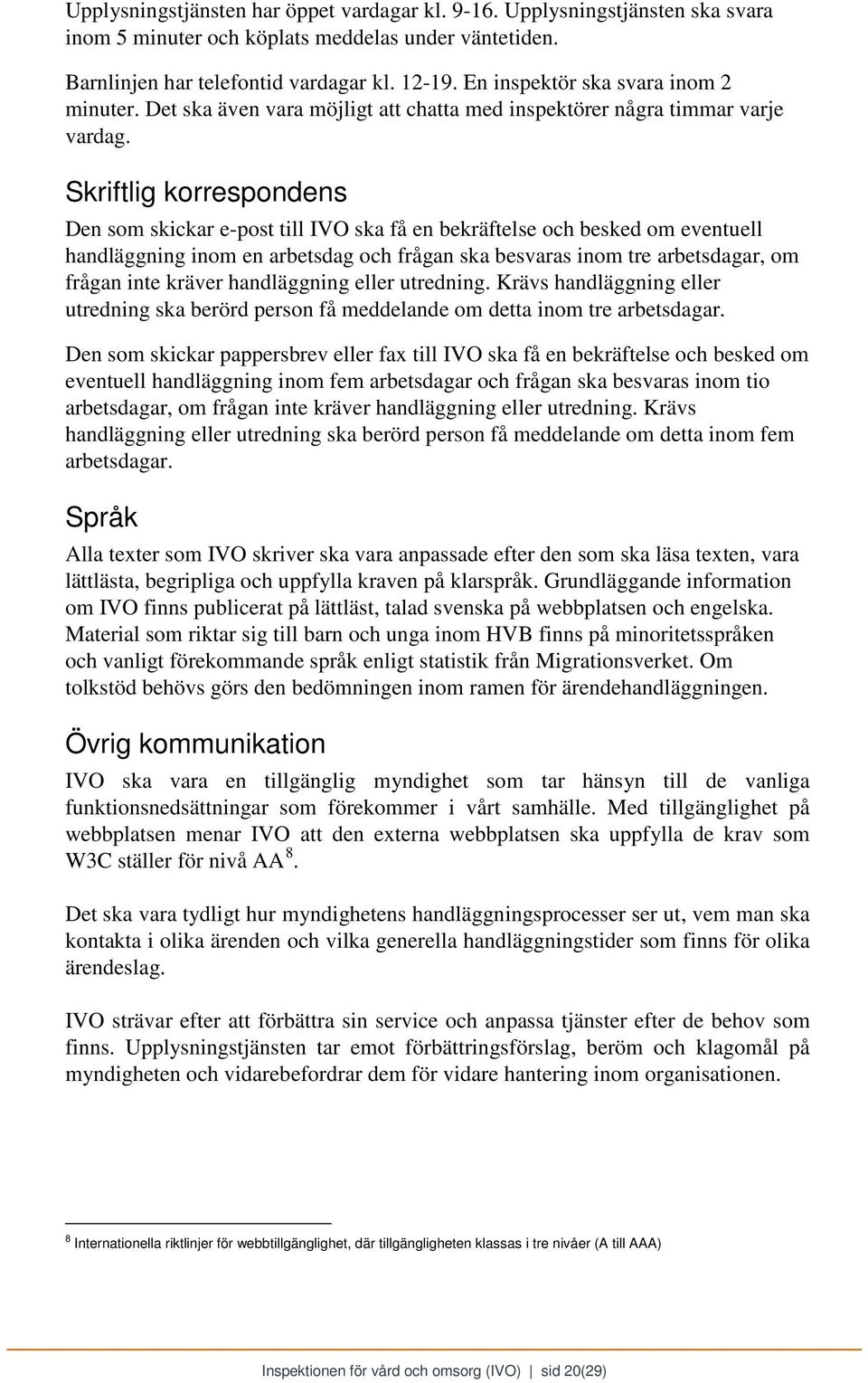 Skriftlig korrespondens Den som skickar e-post till IVO ska få en bekräftelse och besked om eventuell handläggning inom en arbetsdag och frågan ska besvaras inom tre arbetsdagar, om frågan inte
