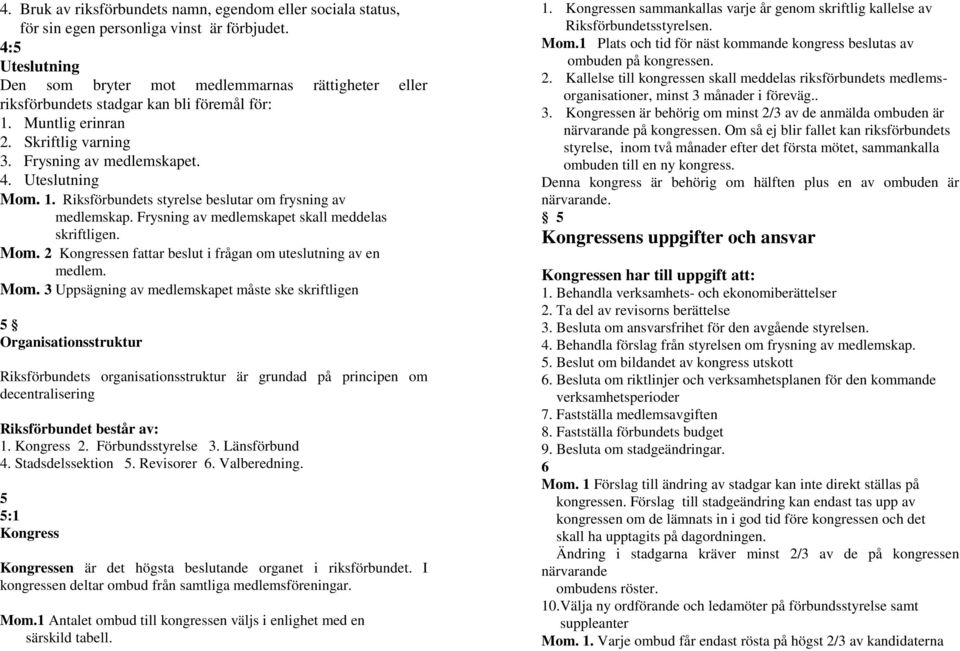 1. Riksförbundets styrelse beslutar om frysning av medlemskap. Frysning av medlemskapet skall meddelas skriftligen. Mom.