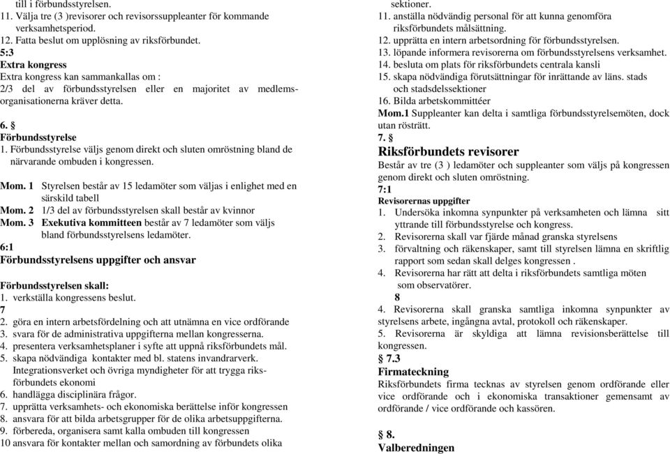Förbundsstyrelse väljs genom direkt och sluten omröstning bland de närvarande ombuden i kongressen. Mom. 1 Styrelsen består av 15 ledamöter som väljas i enlighet med en särskild tabell Mom.