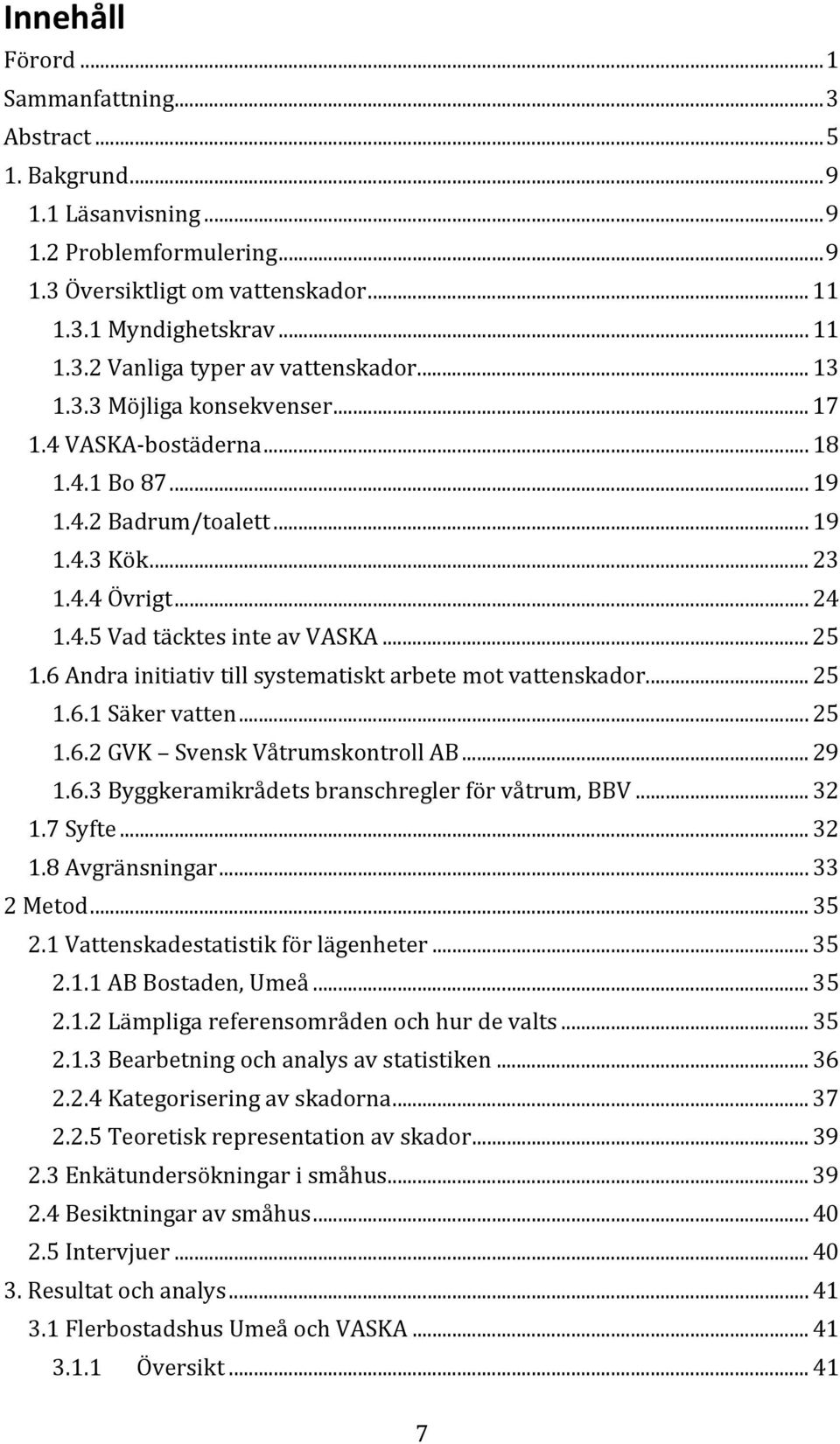6 Andra initiativ till systematiskt arbete mot vattenskador... 25 1.6.1 Säker vatten... 25 1.6.2 GVK Svensk Våtrumskontroll AB... 29 1.6.3 Byggkeramikrådets branschregler för våtrum, BBV... 32 1.