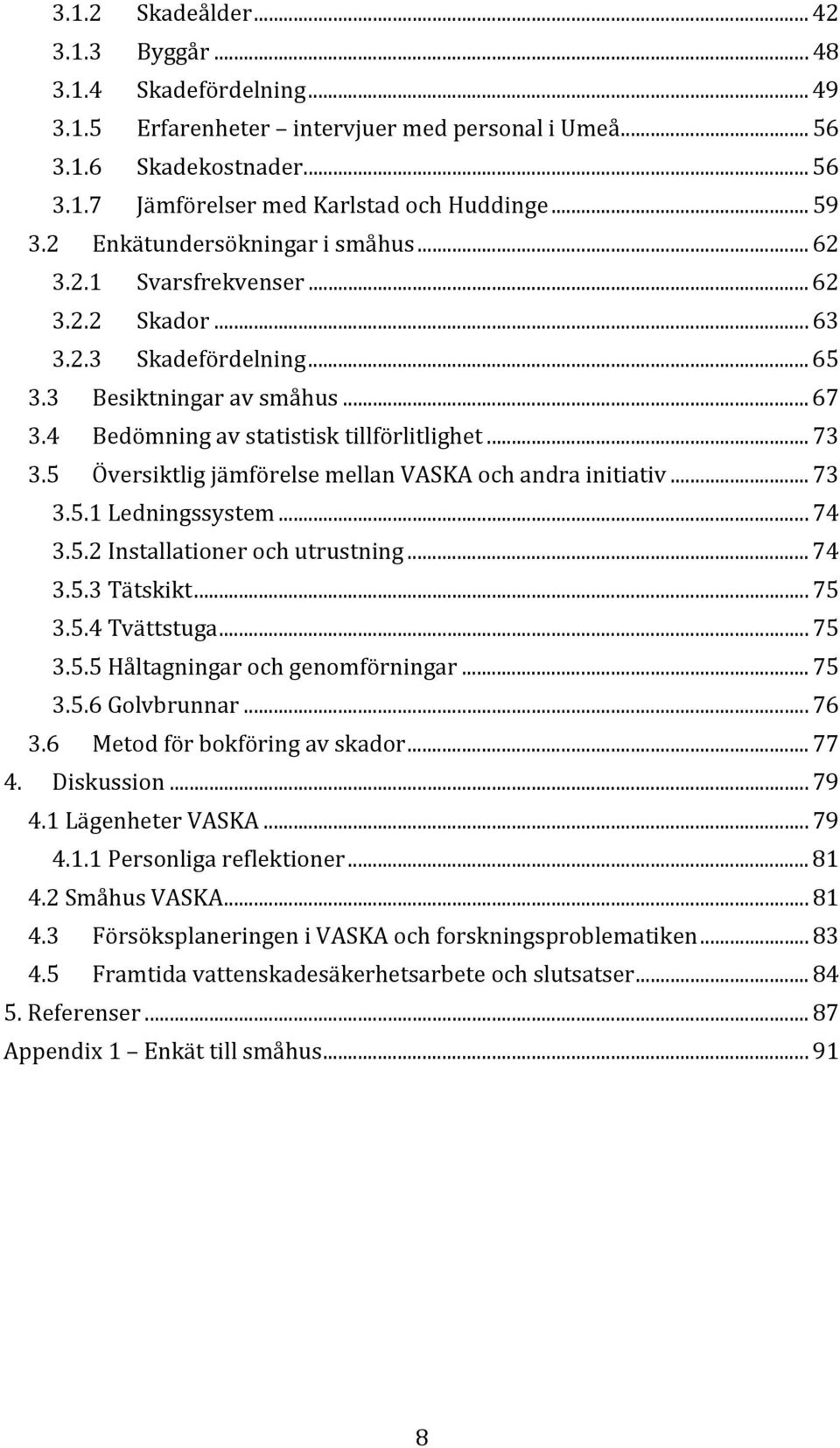 .. 73 3.5 Översiktlig jämförelse mellan VASKA och andra initiativ... 73 3.5.1 Ledningssystem... 74 3.5.2 Installationer och utrustning... 74 3.5.3 Tätskikt... 75 3.5.4 Tvättstuga... 75 3.5.5 Håltagningar och genomförningar.
