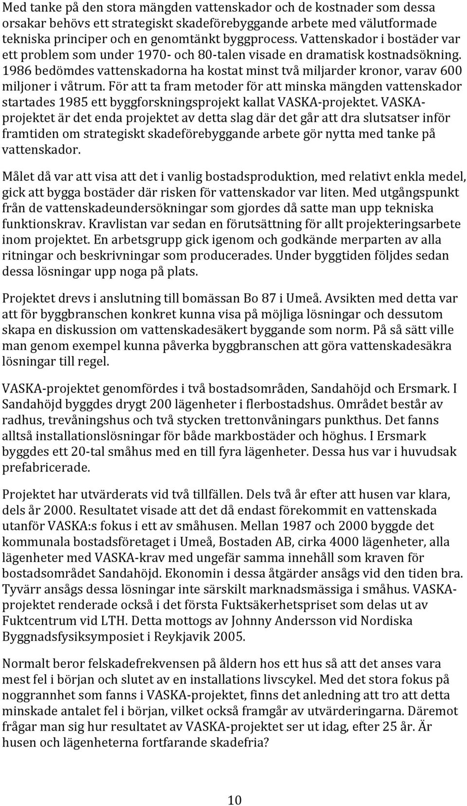 För att ta fram metoder för att minska mängden vattenskador startades 1985 ett byggforskningsprojekt kallat VASKA projektet.