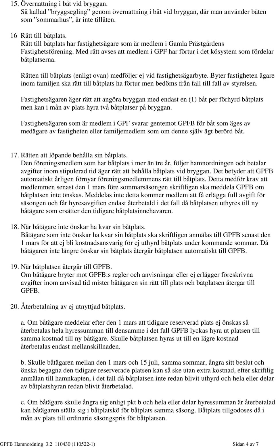 Rätten till båtplats (enligt ovan) medföljer ej vid fastighetsägarbyte. Byter fastigheten ägare inom familjen ska rätt till båtplats ha förtur men bedöms från fall till fall av styrelsen.