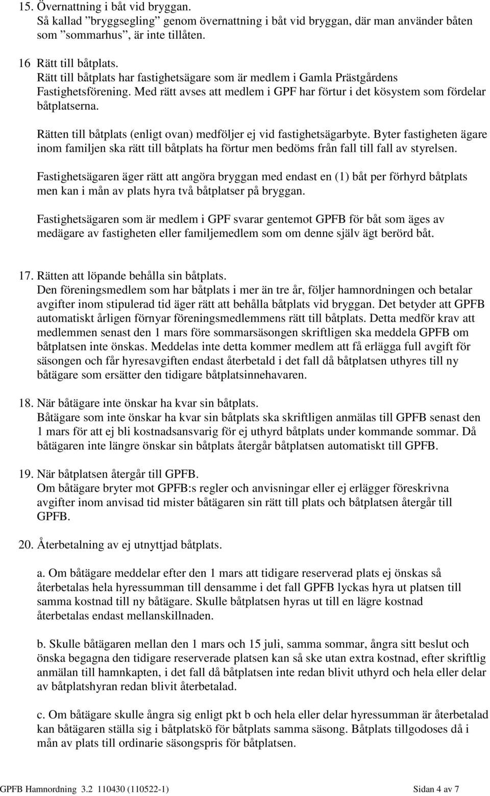 Rätten till båtplats (enligt ovan) medföljer ej vid fastighetsägarbyte. Byter fastigheten ägare inom familjen ska rätt till båtplats ha förtur men bedöms från fall till fall av styrelsen.