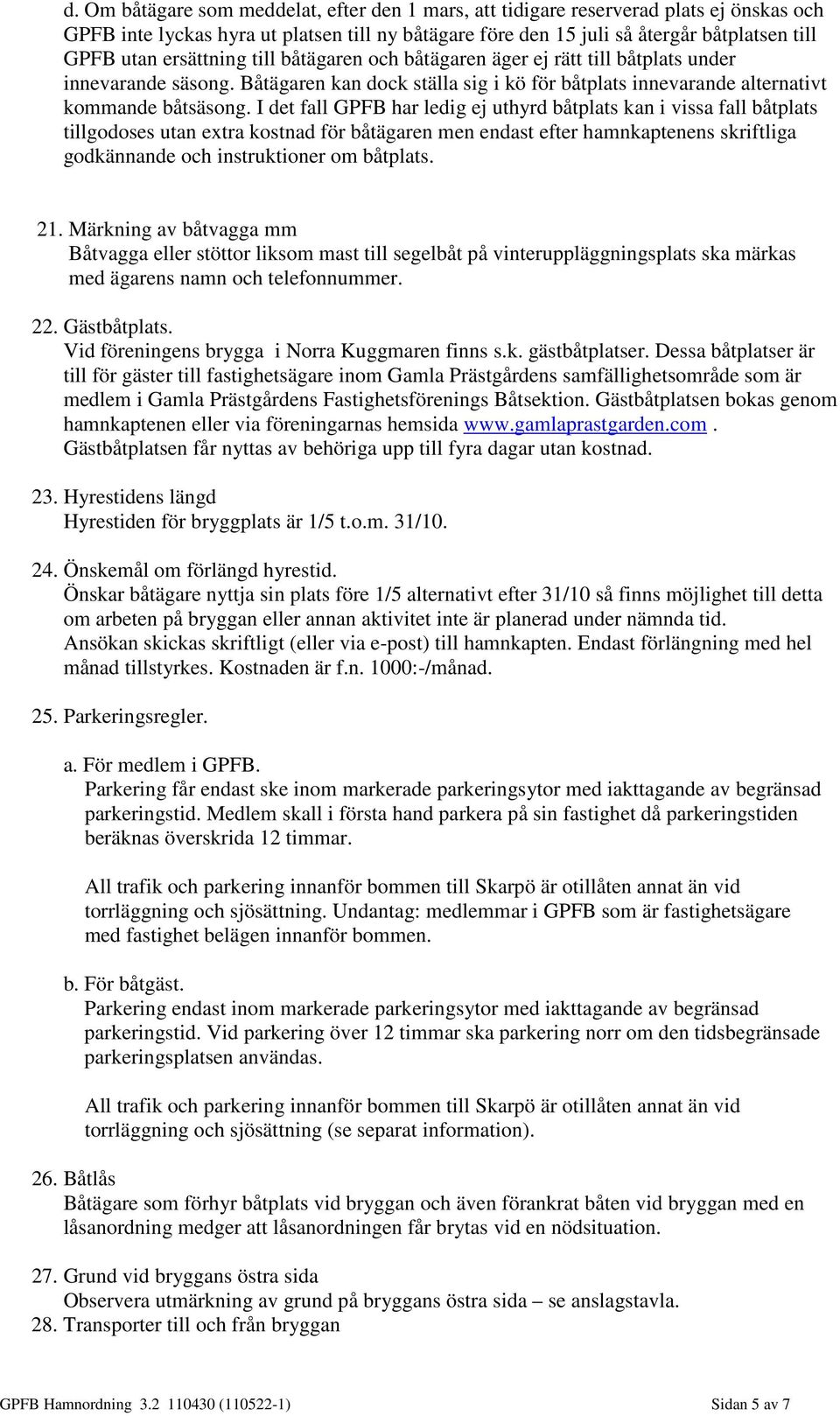 I det fall GPFB har ledig ej uthyrd båtplats kan i vissa fall båtplats tillgodoses utan extra kostnad för båtägaren men endast efter hamnkaptenens skriftliga godkännande och instruktioner om båtplats.