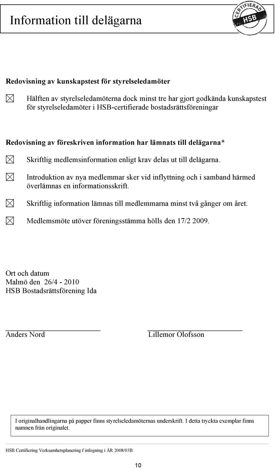 Introduktion av nya medlemmar sker vid inflyttning och i samband härmed överlämnas en informationsskrift. Skriftlig information lämnas till medlemmarna minst två gånger om året.