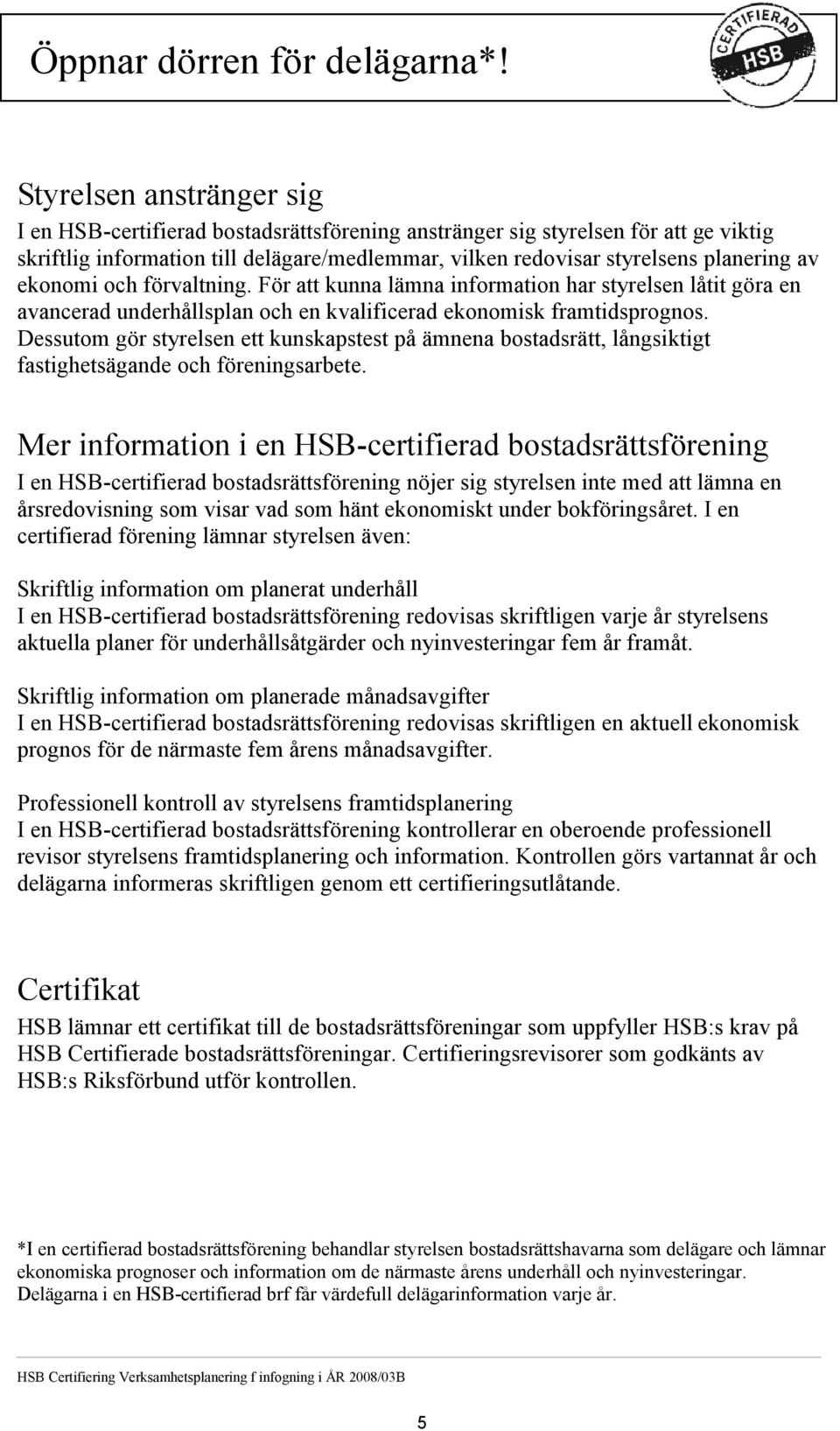 Styrelsen anstränger sig I en HSB-certifierad bostadsrättsförening anstränger sig styrelsen för att ge viktig skriftlig information till delägare/medlemmar, vilken redovisar styrelsens planering av