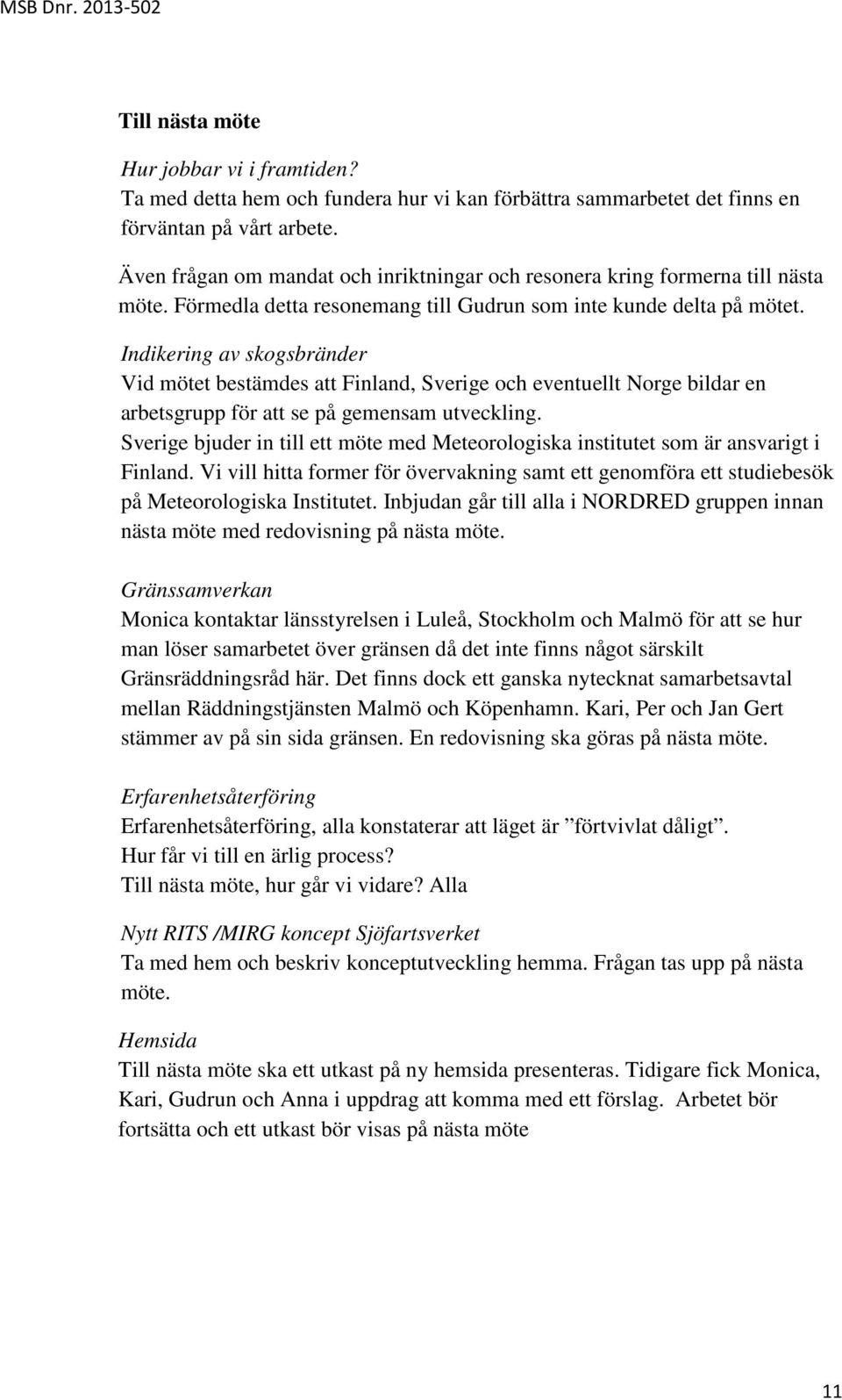 Indikering av skogsbränder Vid mötet bestämdes att Finland, Sverige och eventuellt Norge bildar en arbetsgrupp för att se på gemensam utveckling.