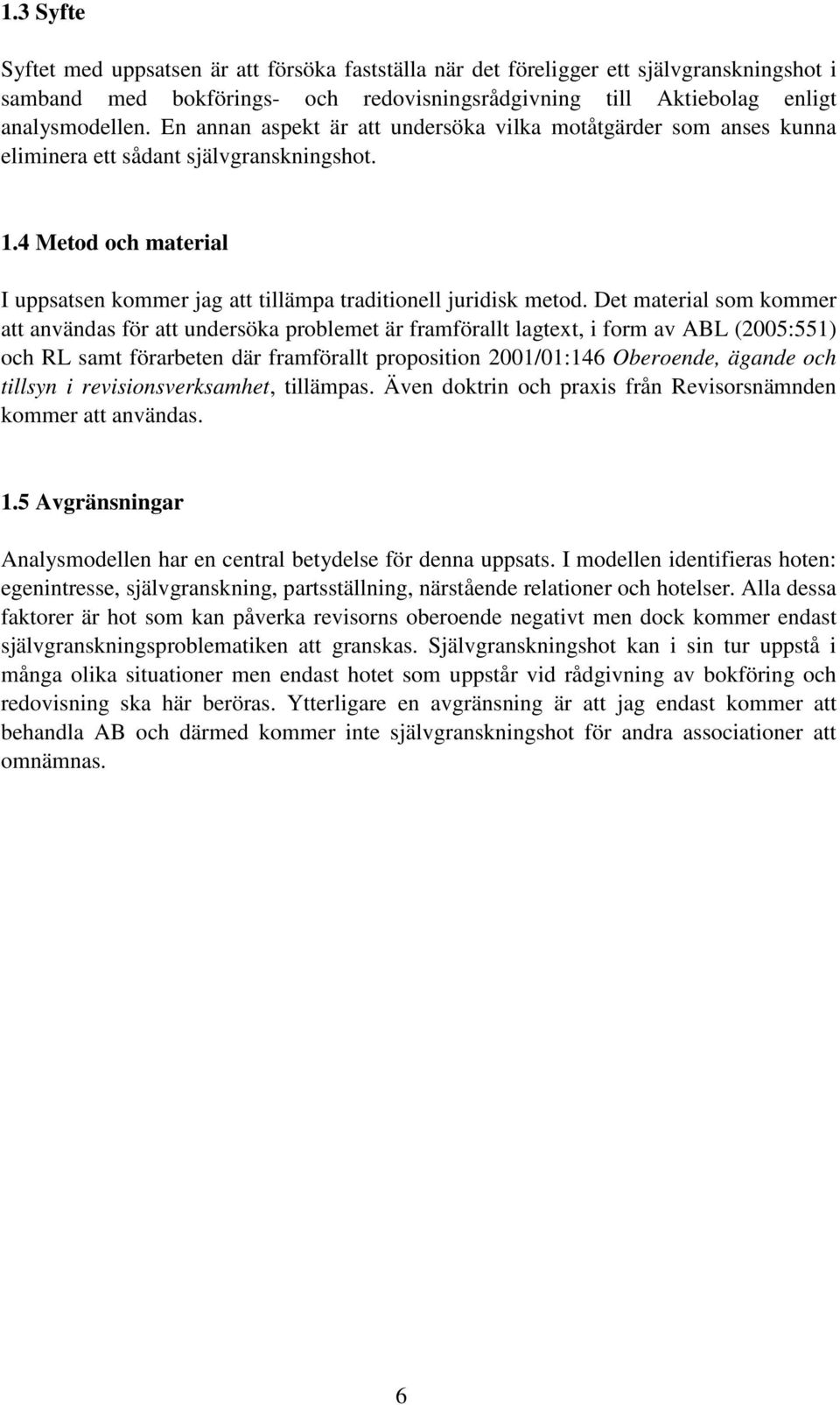 Det material som kommer att användas för att undersöka problemet är framförallt lagtext, i form av ABL (2005:551) och RL samt förarbeten där framförallt proposition 2001/01:146 Oberoende, ägande och