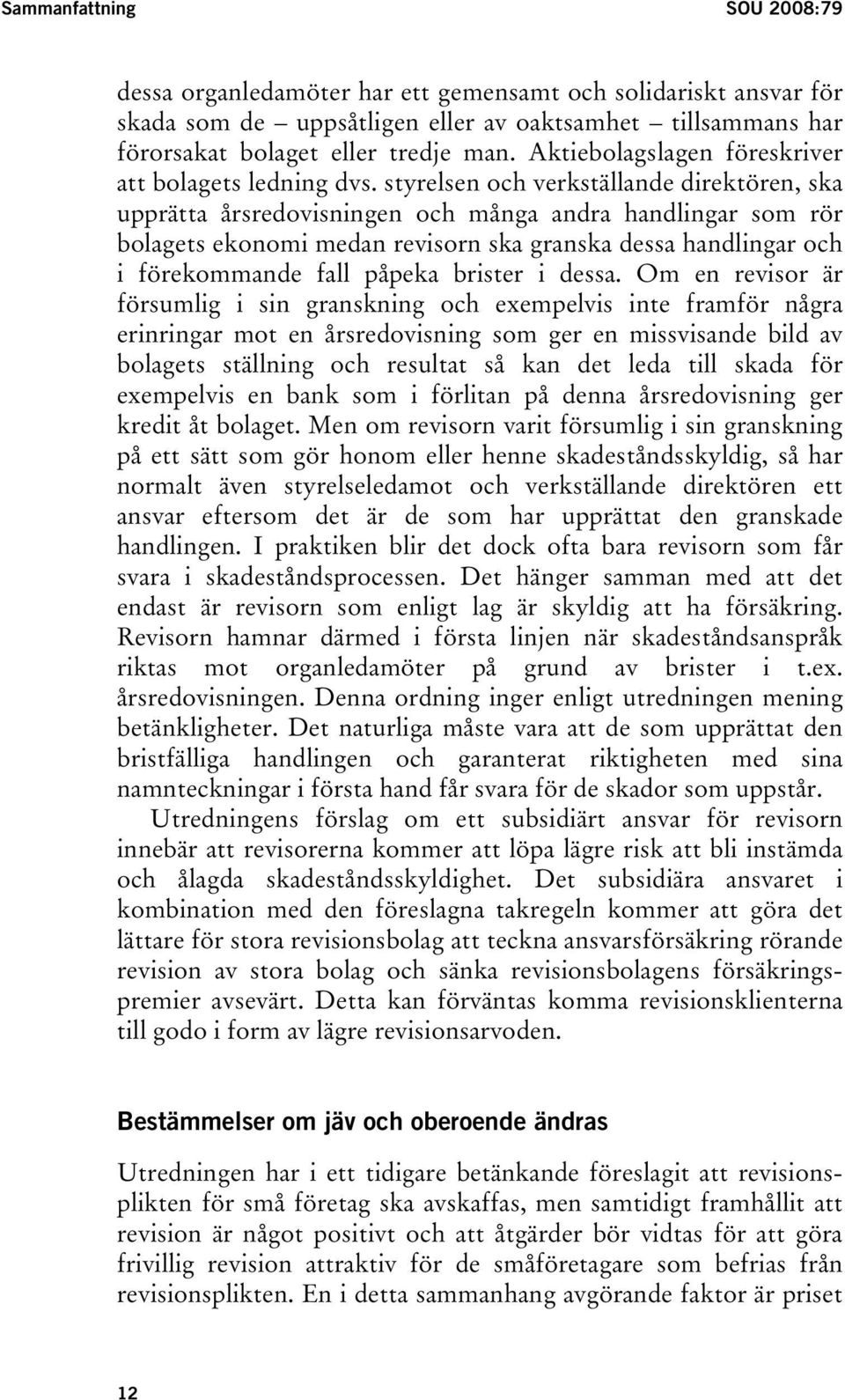 styrelsen och verkställande direktören, ska upprätta årsredovisningen och många andra handlingar som rör bolagets ekonomi medan revisorn ska granska dessa handlingar och i förekommande fall påpeka