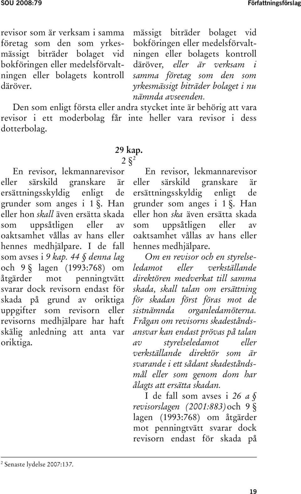 yrkesmässigt biträder bolaget i nu nämnda avseenden. Den som enligt första eller andra stycket inte är behörig att vara revisor i ett moderbolag får inte heller vara revisor i dess dotterbolag.