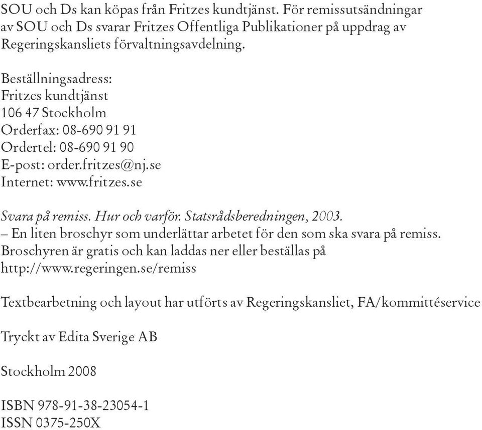 Hur och varför. Statsrådsberedningen, 2003. En liten broschyr som underlättar arbetet för den som ska svara på remiss.