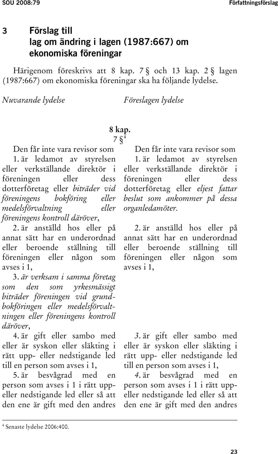 är ledamot av styrelsen eller verkställande direktör i föreningen eller dess dotterföretag eller biträder vid föreningens bokföring eller medelsförvaltning eller föreningens kontroll däröver, 2.