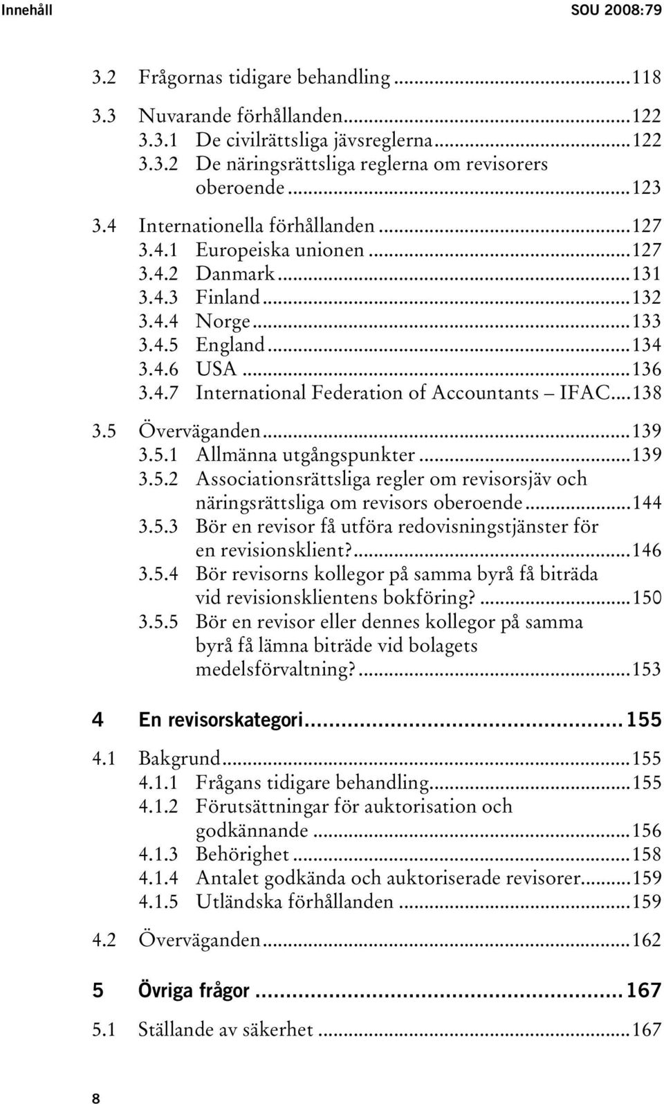 ..138 3.5 Överväganden...139 3.5.1 Allmänna utgångspunkter...139 3.5.2 Associationsrättsliga regler om revisorsjäv och näringsrättsliga om revisors oberoende...144 3.5.3 Bör en revisor få utföra redovisningstjänster för en revisionsklient?