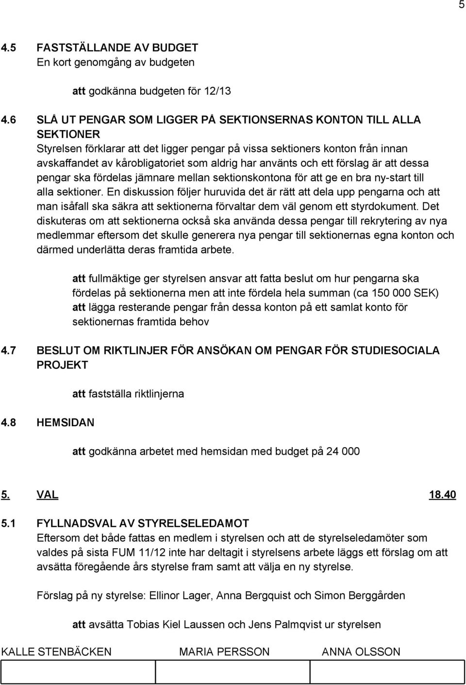 använts och ett förslag är att dessa pengar ska fördelas jämnare mellan sektionskontona för att ge en bra ny-start till alla sektioner.