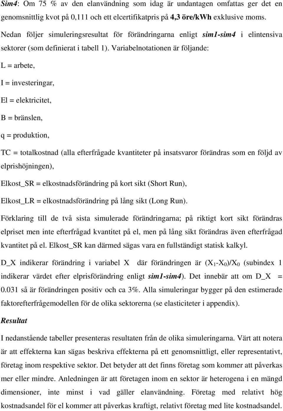 Variabelnotationen är följande: L = arbete, I = investeringar, El = elektricitet, B = bränslen, q = produktion, TC = totalkostnad (alla efterfrågade kvantiteter på insatsvaror förändras som en följd