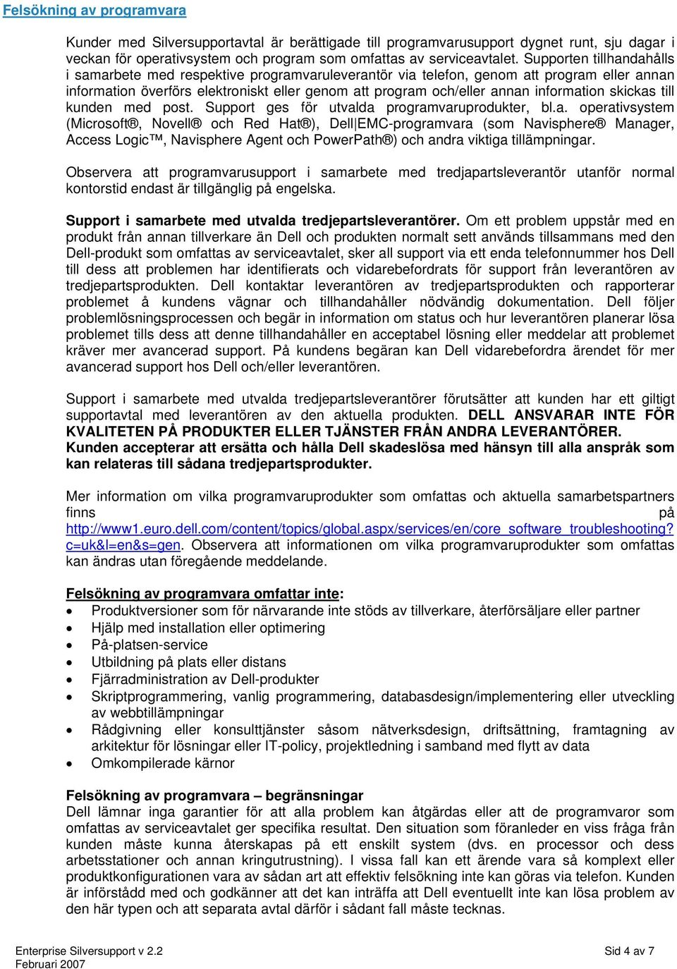 information skickas till kunden med post. Support ges för utvalda programvaruprodukter, bl.a. operativsystem (Microsoft, Novell och Red Hat ), Dell EMC-programvara (som Navisphere Manager, Access Logic, Navisphere Agent och PowerPath ) och andra viktiga tillämpningar.