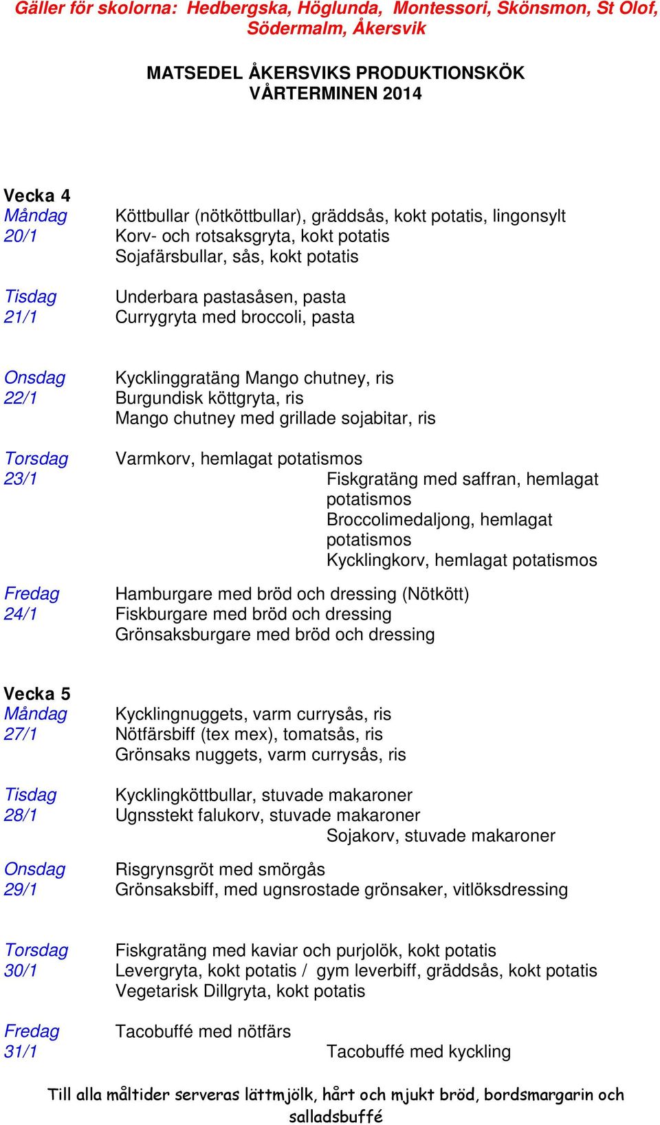 Fiskgratäng med saffran, hemlagat potatismos Broccolimedaljong, hemlagat potatismos Kycklingkorv, hemlagat potatismos Fredag Hamburgare med bröd och dressing (Nötkött) 24/1 Fiskburgare med bröd och