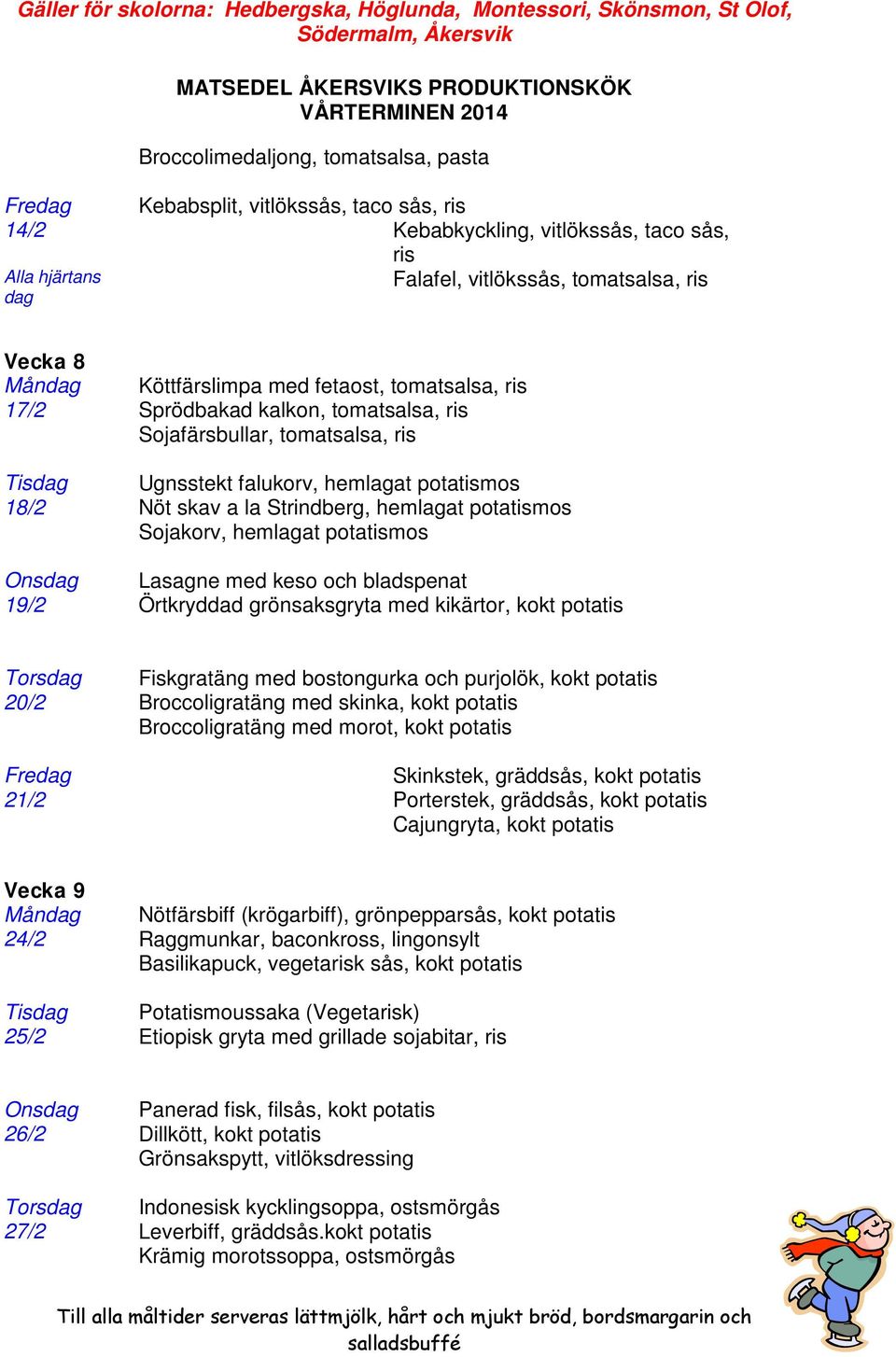 hemlagat potatismos Sojakorv, hemlagat potatismos Onsdag Lasagne med keso och bladspenat 19/2 Örtkryddad grönsaksgryta med kikärtor, kokt potatis Torsdag Fiskgratäng med bostongurka och purjolök,