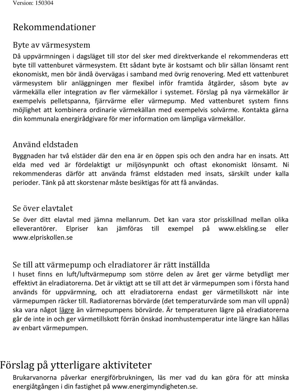 Med ett vattenburet värmesystem blir anläggningen mer flexibel inför framtida åtgärder, såsom byte av värmekälla eller integration av fler värmekällor i systemet.