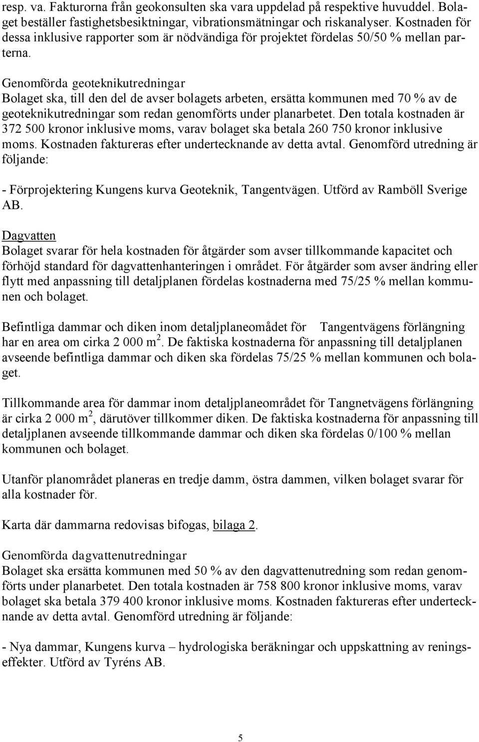 Genomförda geoteknikutredningar Bolaget ska, till den del de avser bolagets arbeten, ersätta kommunen med 70 % av de geoteknikutredningar som redan genomförts under planarbetet.