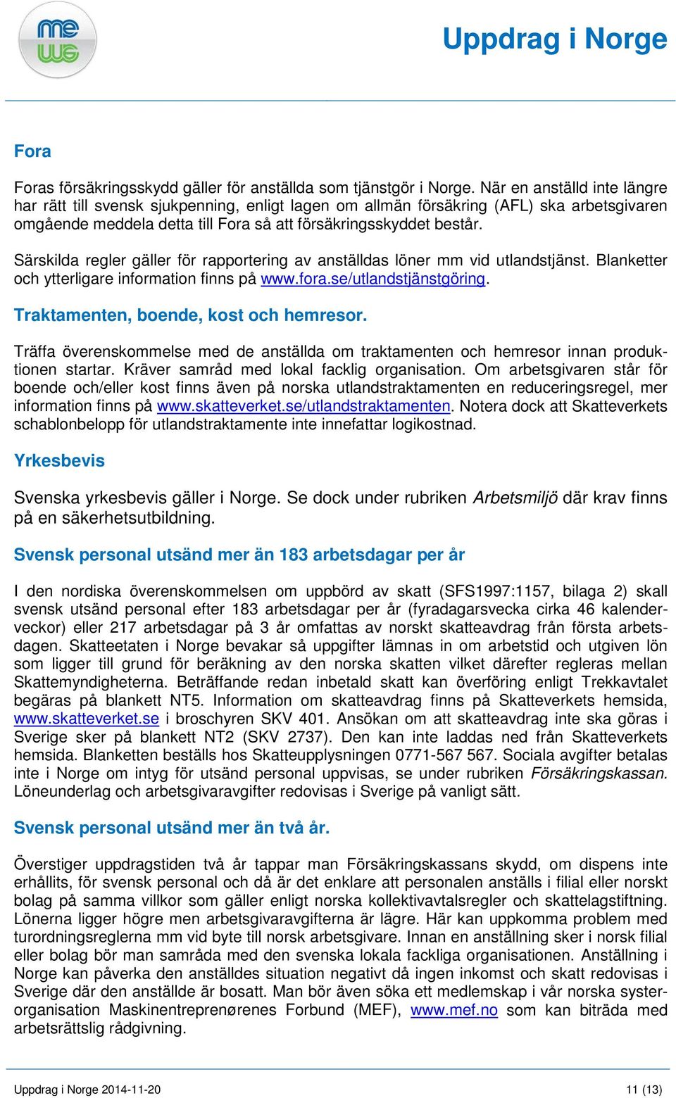 Särskilda regler gäller för rapportering av anställdas löner mm vid utlandstjänst. Blanketter och ytterligare information finns på www.fora.se/utlandstjänstgöring.