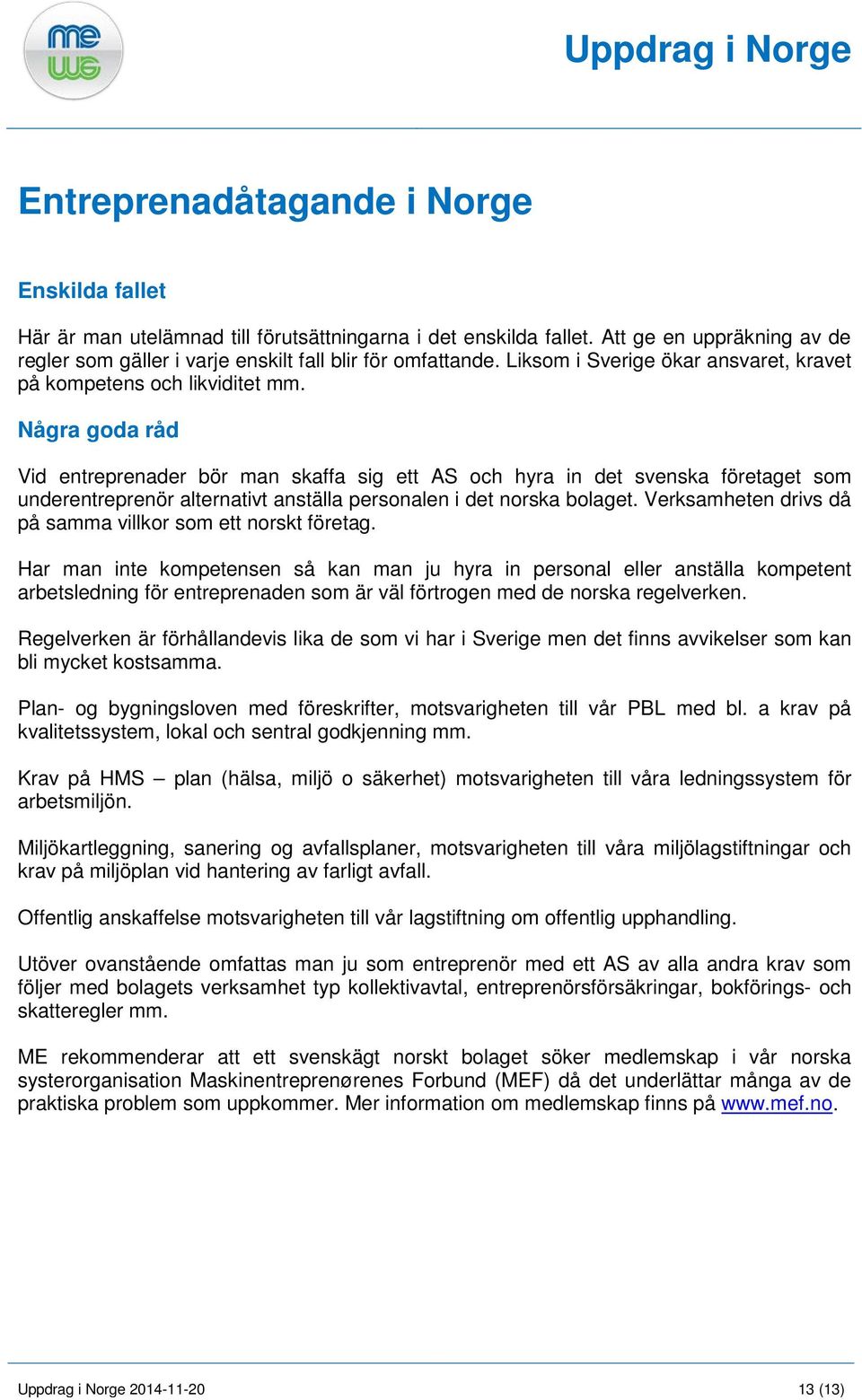 Några goda råd Vid entreprenader bör man skaffa sig ett AS och hyra in det svenska företaget som underentreprenör alternativt anställa personalen i det norska bolaget.