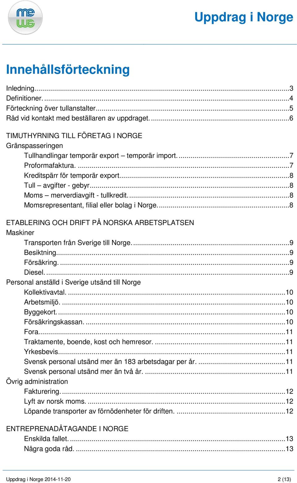 .. 8 Moms merverdiavgift - tullkredit.... 8 Momsrepresentant, filial eller bolag i Norge.... 8 ETABLERING OCH DRIFT PÅ NORSKA ARBETSPLATSEN Maskiner Transporten från Sverige till Norge.... 9 Besiktning.