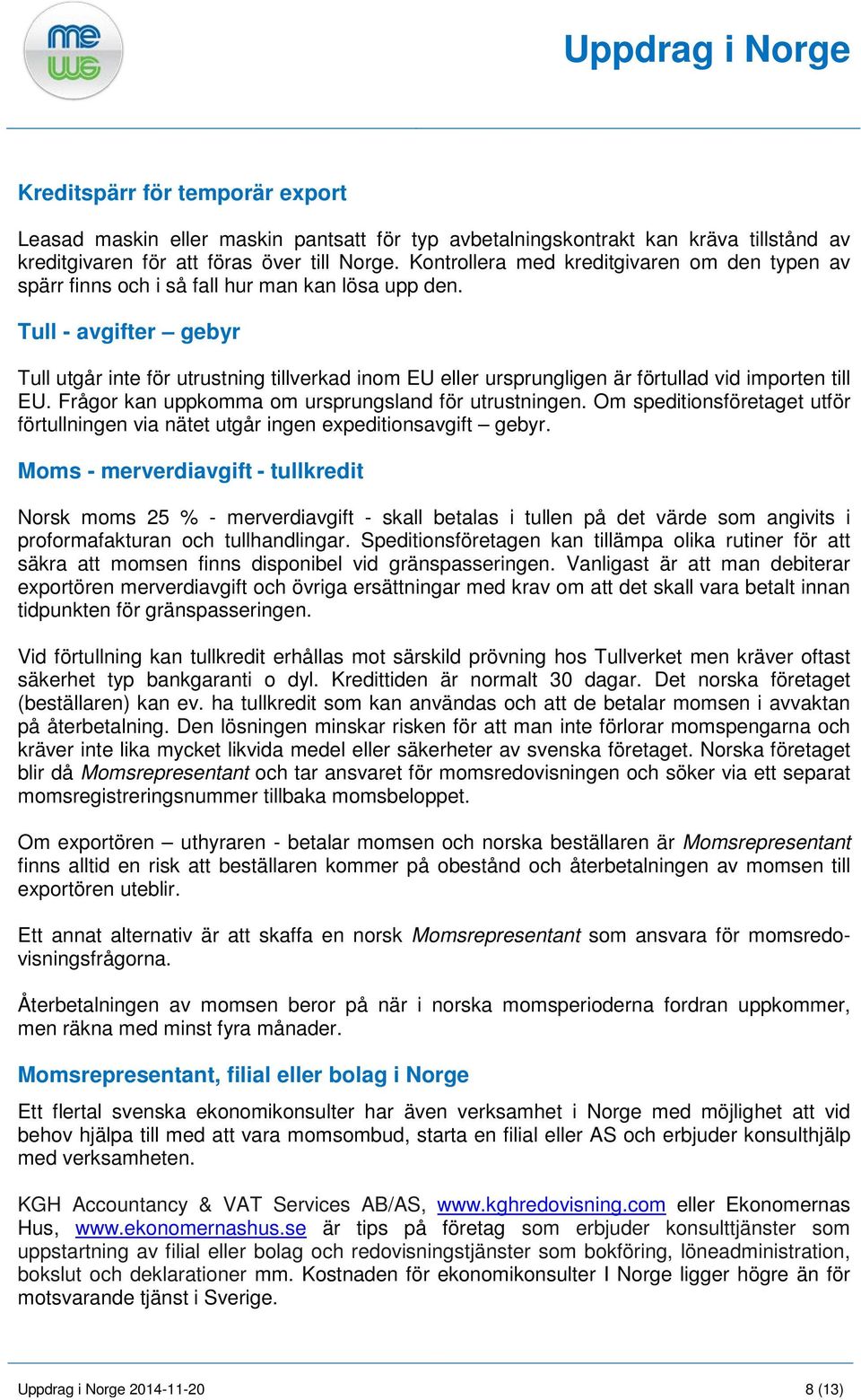 Tull - avgifter gebyr Tull utgår inte för utrustning tillverkad inom EU eller ursprungligen är förtullad vid importen till EU. Frågor kan uppkomma om ursprungsland för utrustningen.