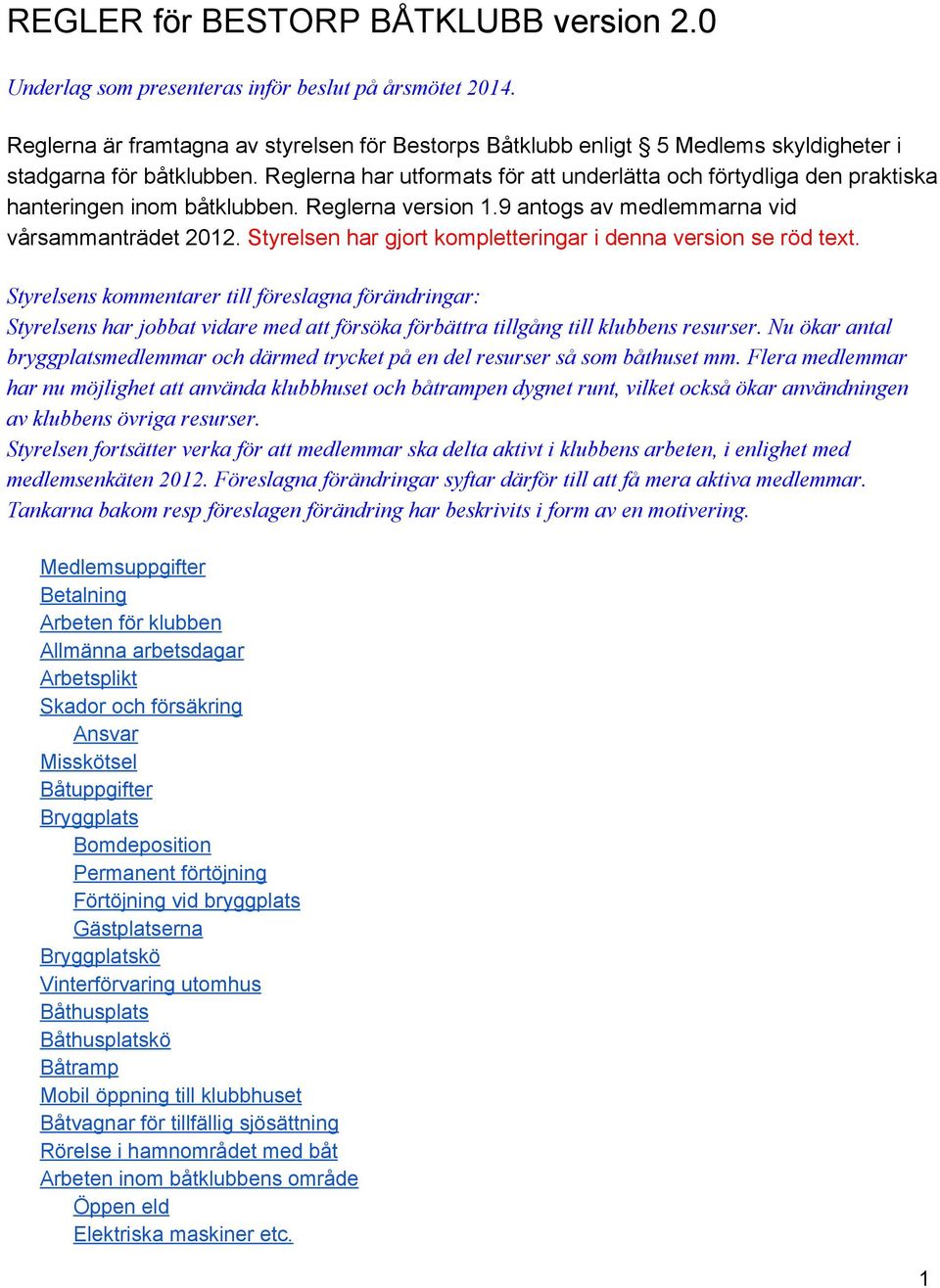 Reglerna har utformats för att underlätta och förtydliga den praktiska hanteringen inom båtklubben. Reglerna version 1.9 antogs av medlemmarna vid vårsammanträdet 2012.