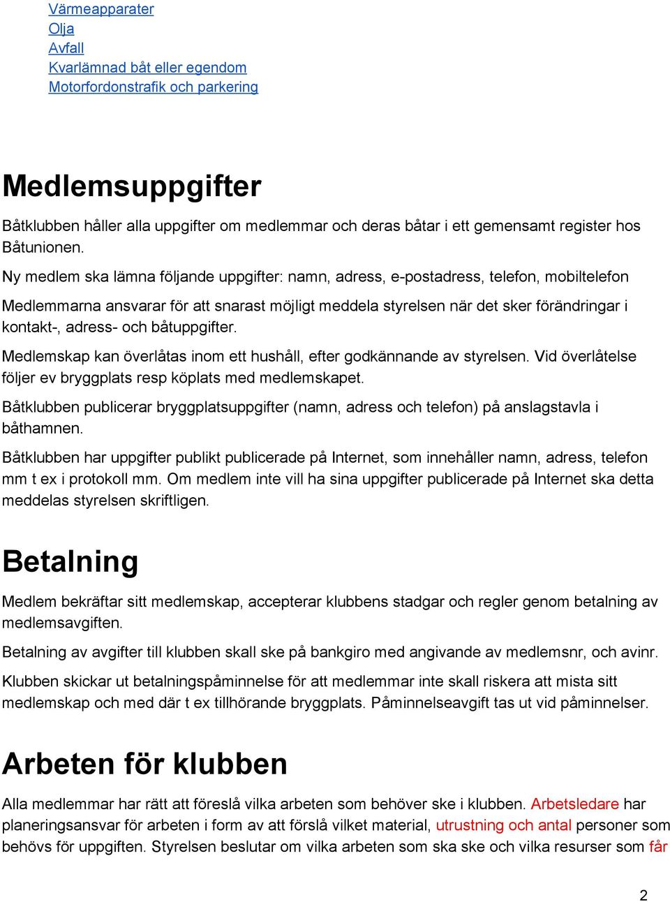 Ny medlem ska lämna följande uppgifter: namn, adress, e postadress, telefon, mobiltelefon Medlemmarna ansvarar för att snarast möjligt meddela styrelsen när det sker förändringar i kontakt, adress