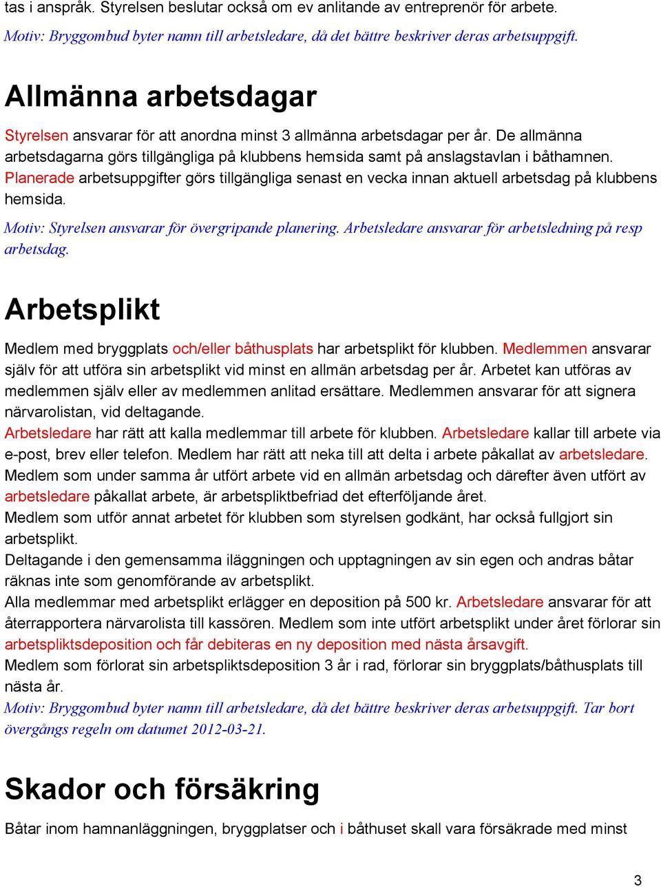 Planerade arbetsuppgifter görs tillgängliga senast en vecka innan aktuell arbetsdag på klubbens hemsida. Motiv: Styrelsen ansvarar för övergripande planering.