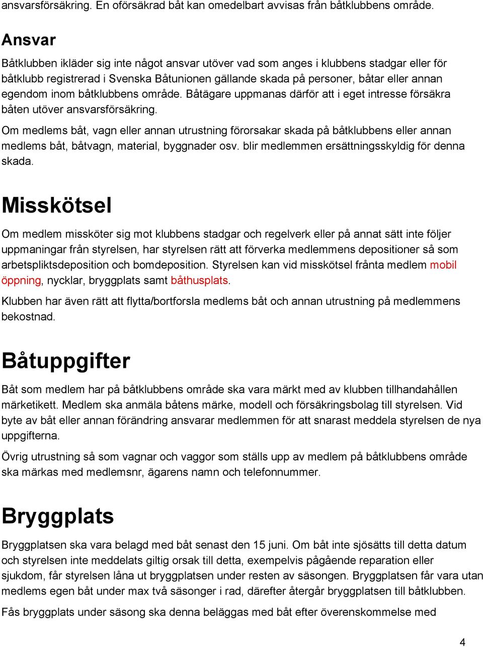 båtklubbens område. Båtägare uppmanas därför att i eget intresse försäkra båten utöver ansvarsförsäkring.
