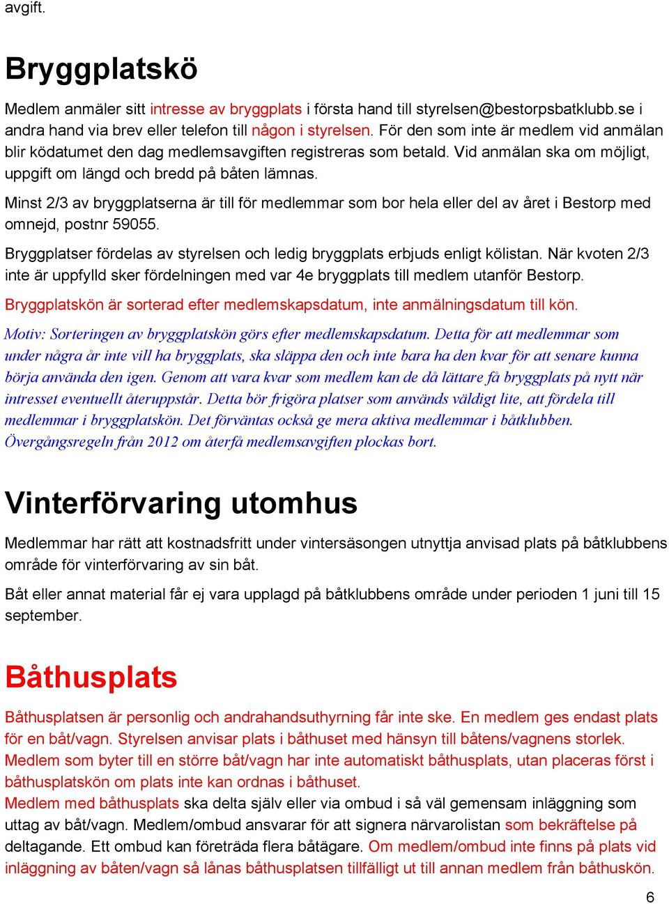 Minst 2/3 av bryggplatserna är till för medlemmar som bor hela eller del av året i Bestorp med omnejd, postnr 59055. Bryggplatser fördelas av styrelsen och ledig bryggplats erbjuds enligt kölistan.