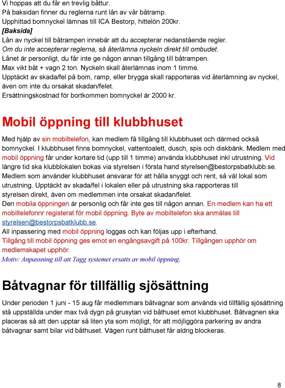 Lånet är personligt, du får inte ge någon annan tillgång till båtrampen. Max vikt båt + vagn 2 ton. Nyckeln skall återlämnas inom 1 timme.