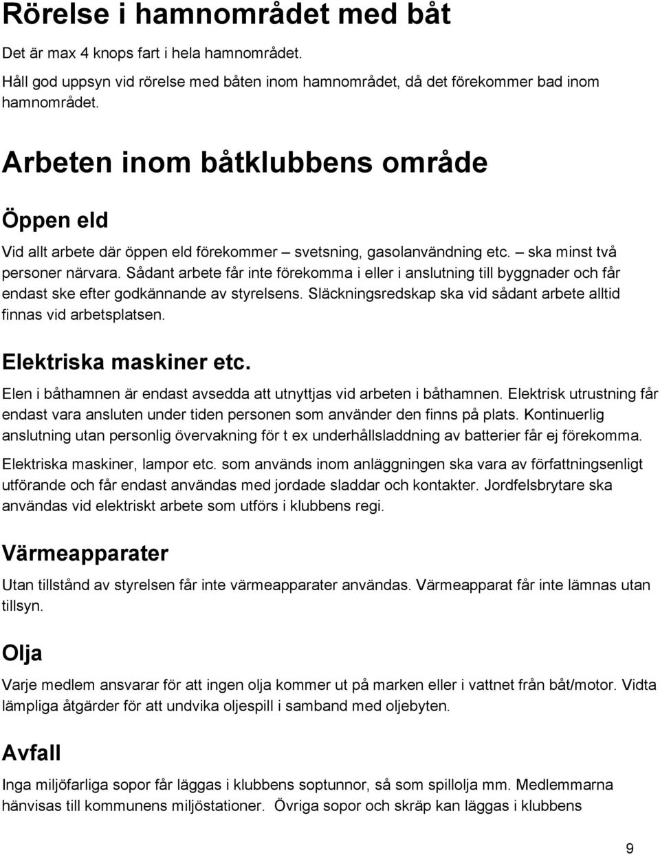 Sådant arbete får inte förekomma i eller i anslutning till byggnader och får endast ske efter godkännande av styrelsens. Släckningsredskap ska vid sådant arbete alltid finnas vid arbetsplatsen.