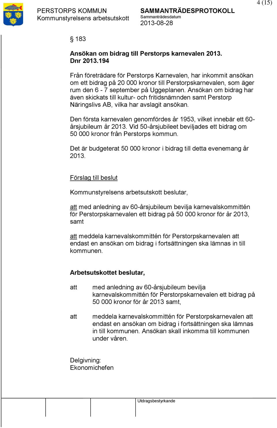 Ansökan om bidrag har även skickats till kultur- och fritidsnämnden samt Perstorp Näringslivs AB, vilka har avslagit ansökan.