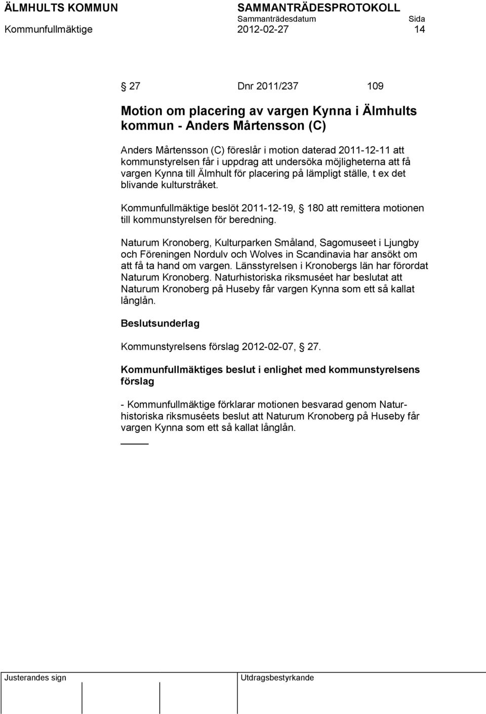 Kommunfullmäktige beslöt 2011-12-19, 180 att remittera motionen till kommunstyrelsen för beredning.